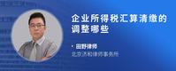 企业所得税汇算清缴的调整哪些