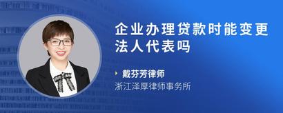 企业办理贷款时能变更法人代表吗