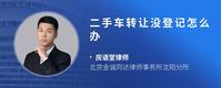 二手车转让没登记怎么办
