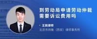 到劳动局申请劳动仲裁需要诉讼费用吗