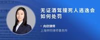 无证酒驾撞死人逃逸会如何处罚