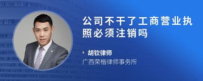 公司不干了工商营业执照必须注销吗