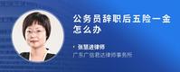公务员辞职后五险一金怎么办