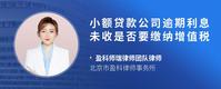 小额贷款公司逾期利息未收是否要缴纳增值税