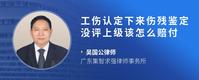 工伤认定下来伤残鉴定没评上级该怎么赔付