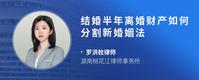 结婚半年离婚财产如何分割新婚姻法