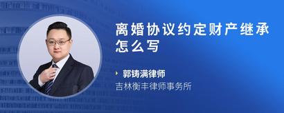 离婚协议约定财产继承怎么写
