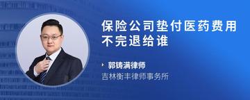 保险公司垫付医药费用不完退给谁