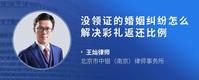 没领证的婚姻纠纷怎么解决彩礼返还比例