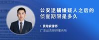 公安逮捕嫌疑人之后的侦查期限是多久