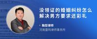 没领证的婚姻纠纷怎么解决男方要求还彩礼