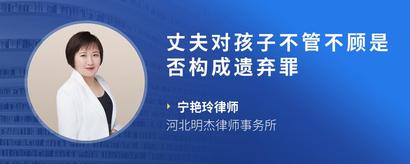 丈夫对孩子不管不顾是否构成遗弃罪