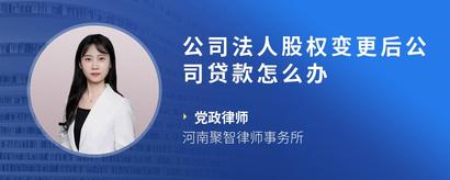 公司法人股权变更后公司贷款怎么办