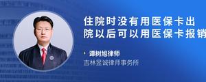 住院时没有用医保卡出院以后可以用医保卡报销吗
