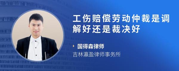 工伤赔偿劳动仲裁是调解好还是裁决好