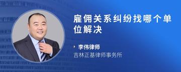雇佣关系纠纷找哪个单位解决
