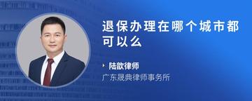 退保办理在哪个城市都可以么